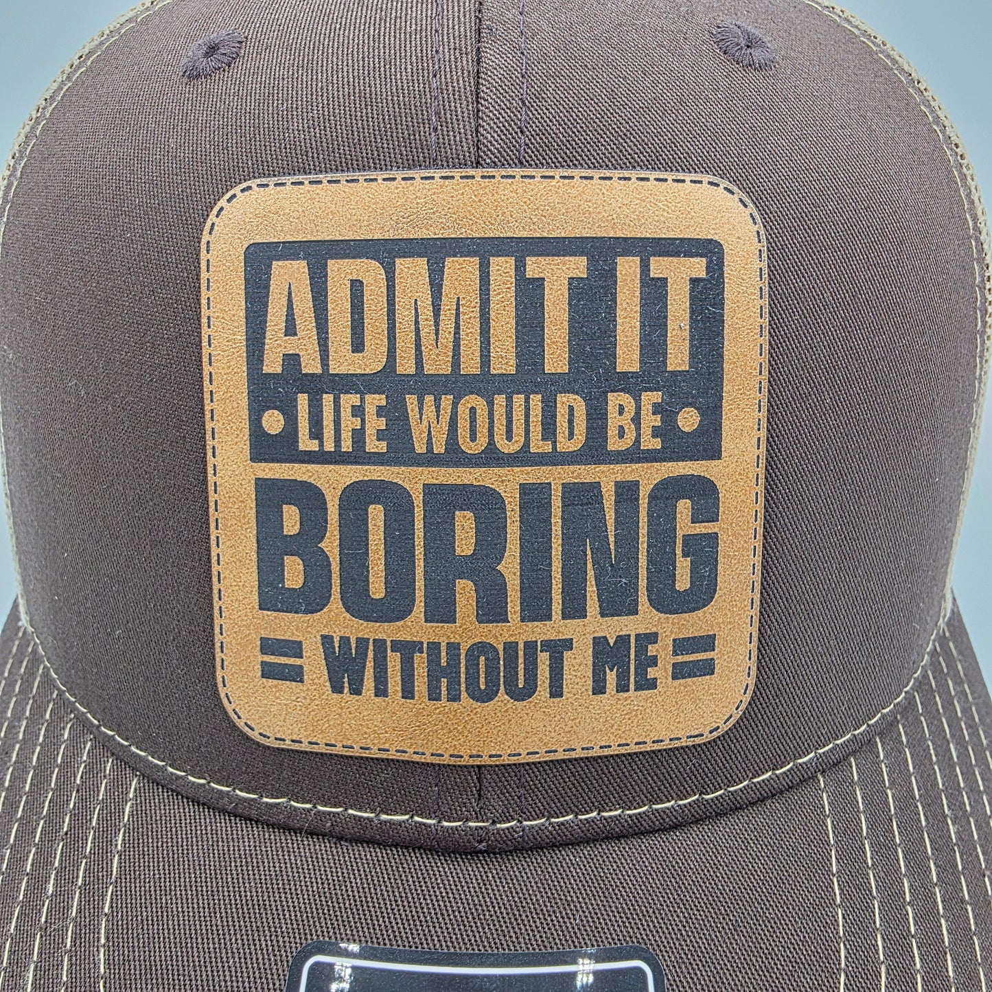 “Admit It – Life Would Be Boring Without Me” Leather Patch Hat – Richardson 112 Trucker Cap